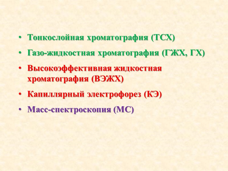 Тонкослойная хроматография (ТСХ) Газо-жидкостная хроматография (ГЖХ, ГХ) Высокоэффективная жидкостная хроматография (ВЭЖХ) Капиллярный электрофорез (КЭ)